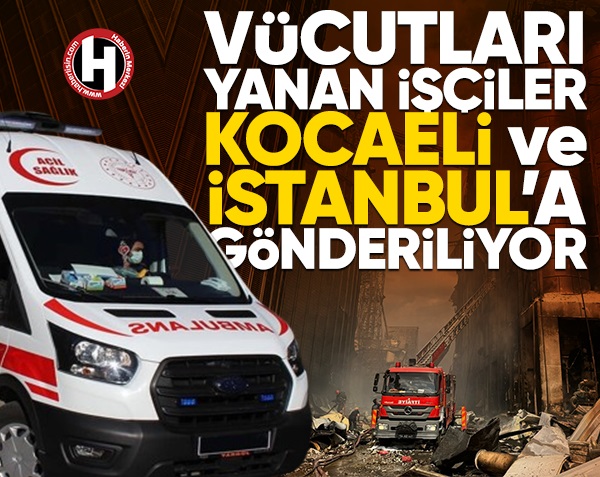 Vücutları yanan işçiler Kocaeli ve İstanbul’a gönderildi