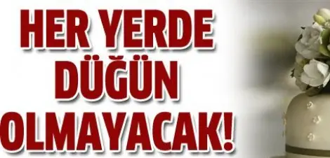 Artik her yerde düğün yapilamayacak