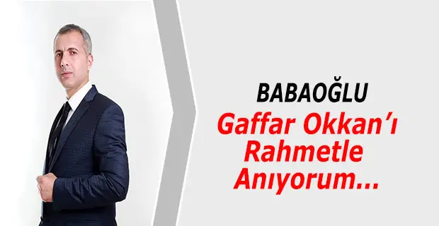 Babaoğlu; Gaffar Okkan’ı Rahmetle Anıyorum