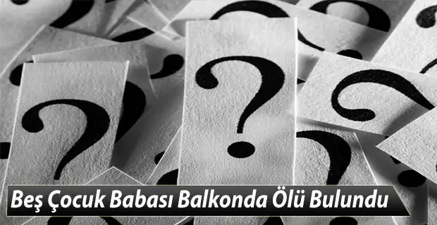 Beş Çocuk Babası Balkonda Ölü Bulundu