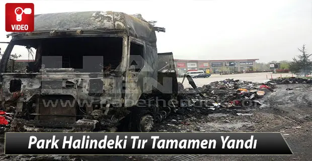 Haber: Park Halindeki Tır Tamamen Yandı - Öne Çıkan