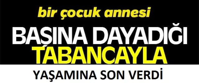 Bir çocuk annesi tabancayla yaşamına son verdi