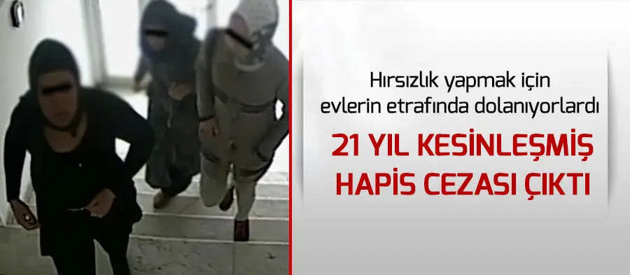 Haber: Hırsızlık Yapmak İçin Dolanıyorlardı, 21 Yıl Hapis Cezası Çıktı - Öne Çıkan