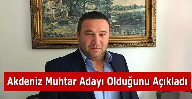 Haber: Akdeniz Muhtar Adayı Olduğunu Açıkladı - Öne Çıkan