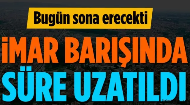 İmar Barışında Süre Uzatıldı