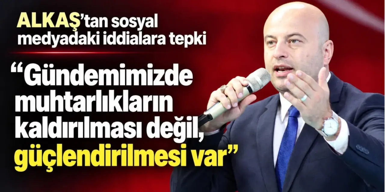 Haber: ALKAŞ; GÜNDEMİMİZDE MUHTARLIKLARIN KALDIRILMASI DEĞİL, GÜÇLENDİRİLMESİ VARDIR - Öne Çıkan