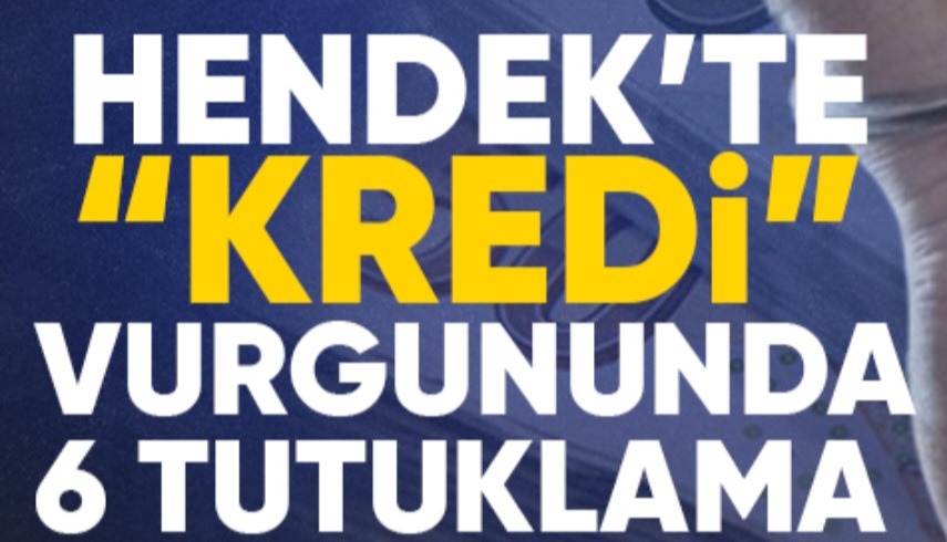 KREDİ VURGUNUNDA 6 TUTUKLAMA