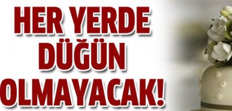 Artik her yerde düğün yapilamayacak