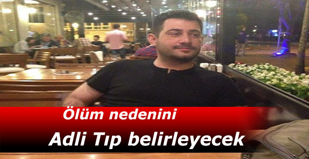Ölüm nedenini Adli Tıp belirleyecek