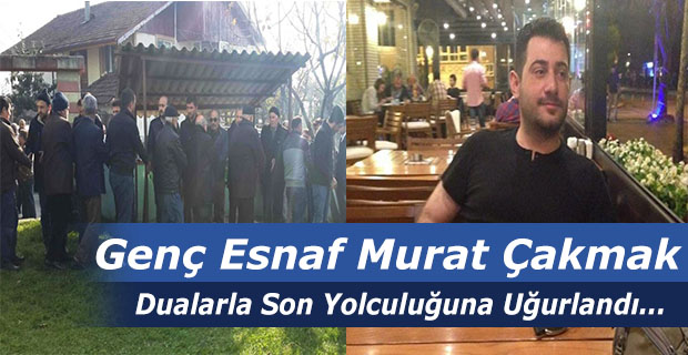 Çakmak Dualarla Son Yolculuğuna Uğurlandı