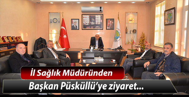 İl Sağlık Müdüründen Başkan Püsküllü’ye ziyaret