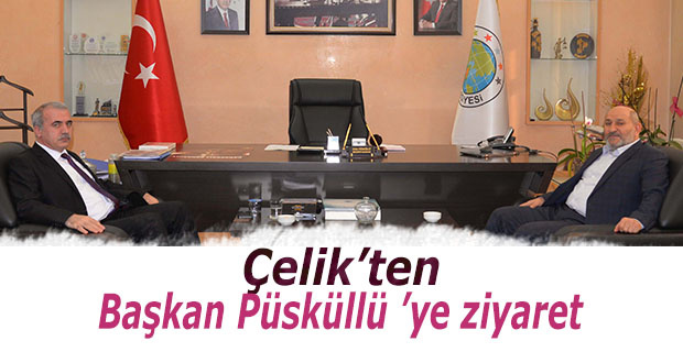 Çelik’ten, Başkan Püsküllü ’ye ziyaret