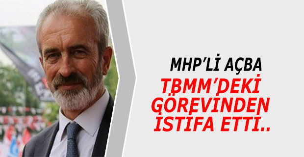 MHP'li Açba TBMM'de ki Görevinden İstifa Etti