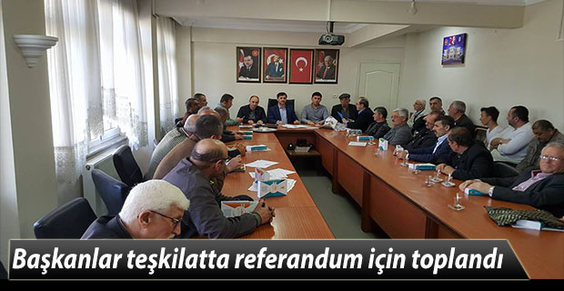 Başkanlar teşkilatta referandum için toplandı