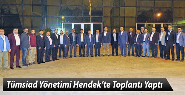 Tümsiad Yönetimi Hendek’te Toplantı Yaptı