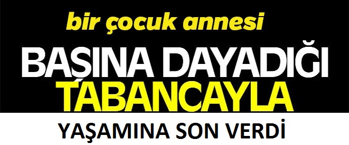 Bir çocuk annesi tabancayla yaşamına son verdi