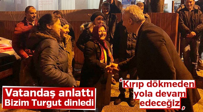 Vatandaş Anlattı Bizim Turgut Dinledi, Kırmadan Dökmeden Yola Devam Edeceğiz