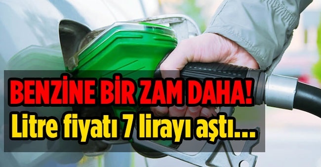 Benzin 7 TL'yi Geçti