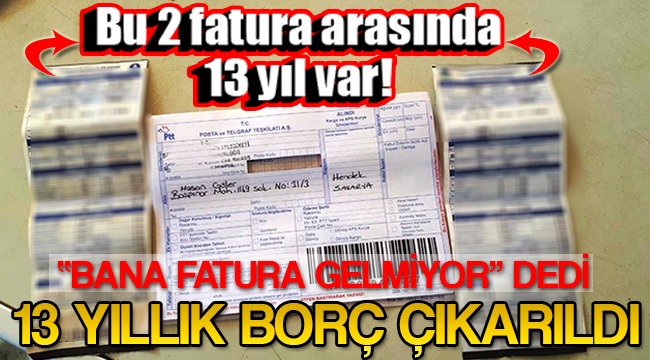 BANA FATURA GELMİYOR DEDİ. 13 YILLIK BORÇ ÇIKARILDI