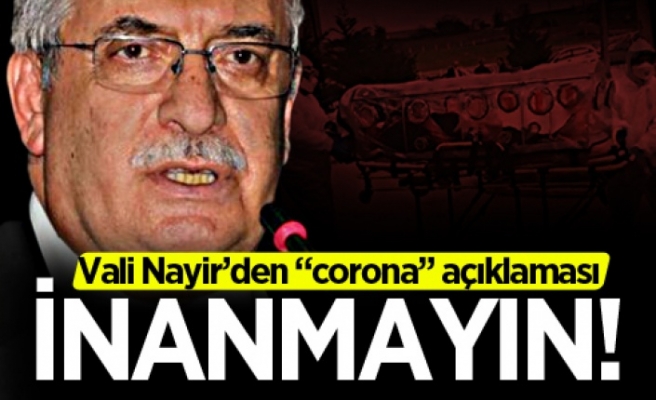 Vali Nayir'den "Korona" açıklaması: İnanmayın