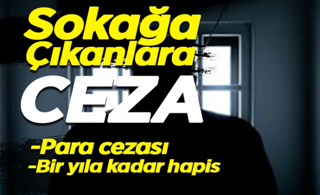 Sokağa çıkanlara bu cezalar verilecek