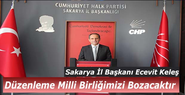 Keleş; Yeni Düzenleme Milli Birliğimizi Bozacaktır