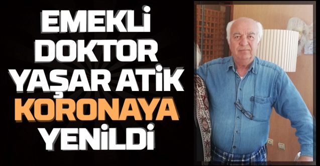 Emekli Doktor Yaşar Atik Koronaya Yenildi