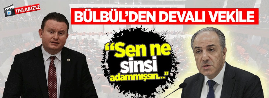 BÜLBÜL’DEN DEVALI VEKİLE SERT SÖZLER
